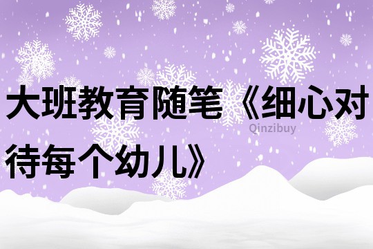 大班教育隨筆《細心對待每個幼兒》