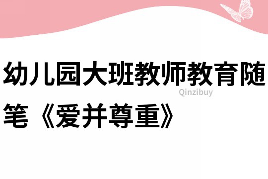 幼兒園大班教師教育隨筆《愛并尊重》