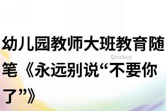 幼兒園教師大班教育隨筆《永遠別說“不要你了”》