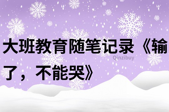 大班教育隨筆記錄《輸了，不能哭》