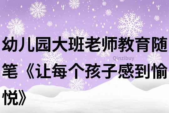 幼兒園大班老師教育隨筆《讓每個孩子感到愉悅》