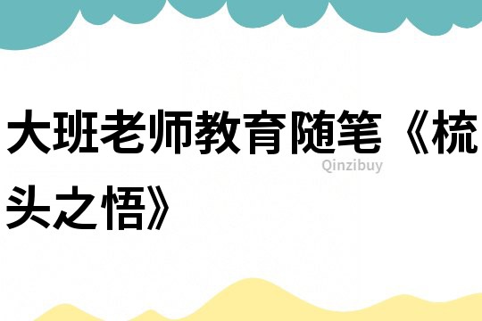 大班老師教育隨筆《梳頭之悟》