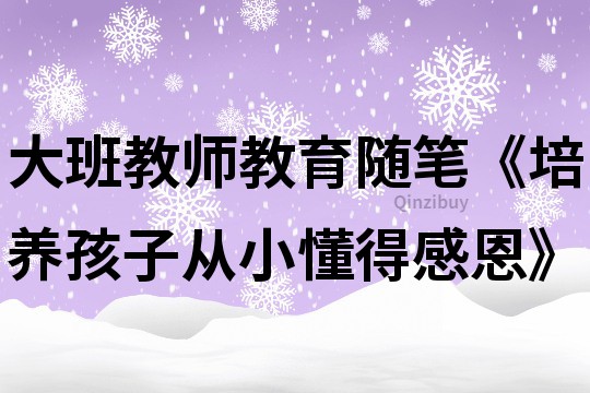 大班教師教育隨筆《培養孩子從小懂得感恩》