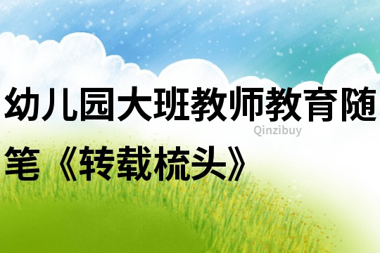 幼兒園大班教師教育隨筆《轉載梳頭》