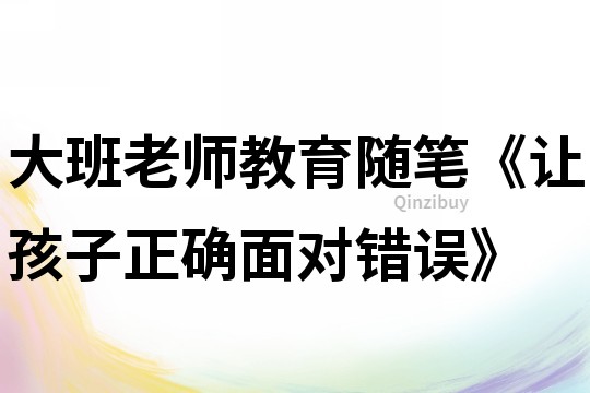 大班老師教育隨筆《讓孩子正確面對錯(cuò)誤》