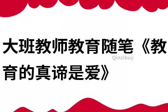 大班教師教育隨筆《教育的真諦是愛》