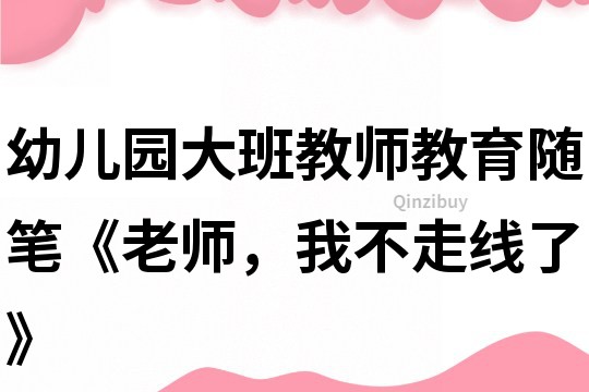 幼兒園大班教師教育隨筆《老師，我不走線了》