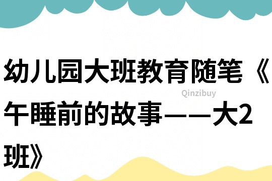 幼兒園大班教育隨筆《午睡前的故事——大2班》