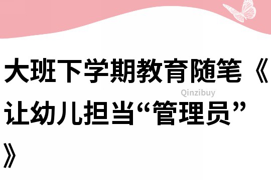 大班下學期教育隨筆《讓幼兒擔當“管理員”》