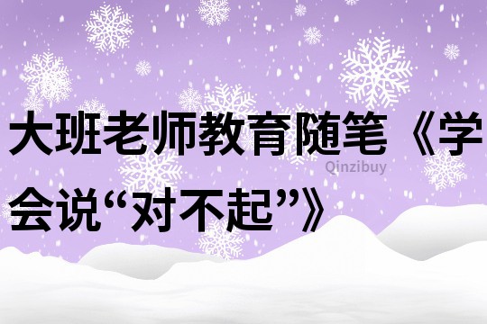 大班老師教育隨筆《學會說“對不起”》