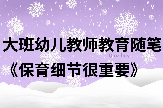 大班幼兒教師教育隨筆《保育細(xì)節(jié)很重要》
