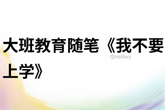 大班教育隨筆《我不要上學》
