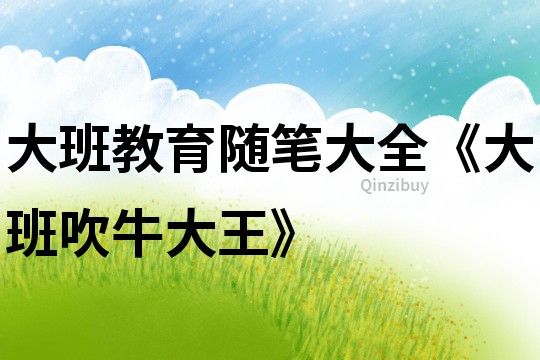 大班教育隨筆大全《大班吹牛大王》