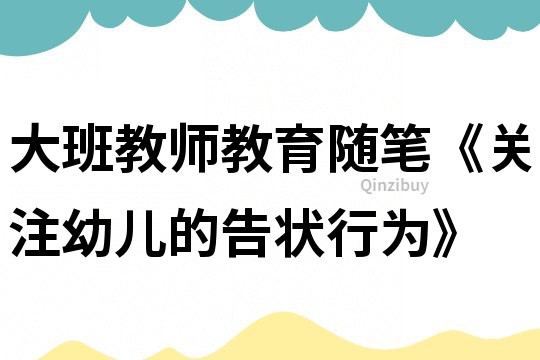 大班教師教育隨筆《關(guān)注幼兒的告狀行為》