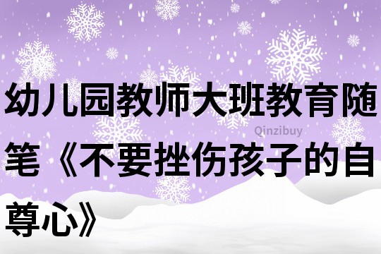 幼兒園教師大班教育隨筆《不要挫傷孩子的自尊心》