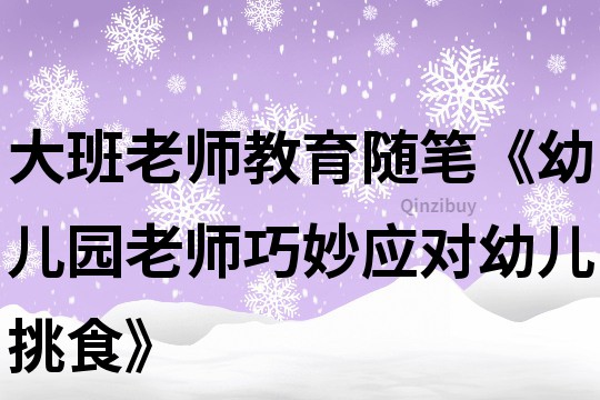 大班老師教育隨筆《幼兒園老師巧妙應(yīng)對(duì)幼兒挑食》
