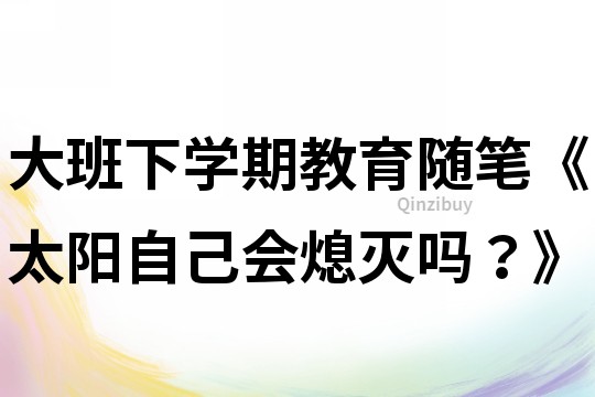 大班下學期教育隨筆《太陽自己會熄滅嗎？》