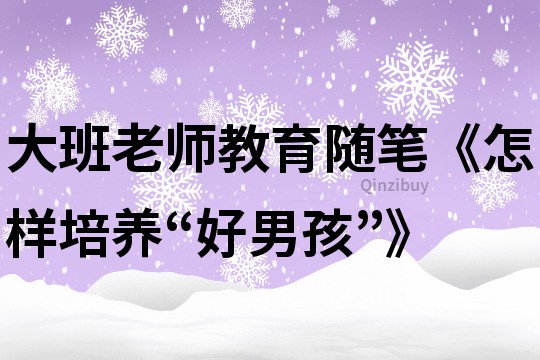 大班老師教育隨筆《怎樣培養“好男孩”》