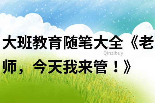 大班教育隨筆大全《老師，今天我來管！》