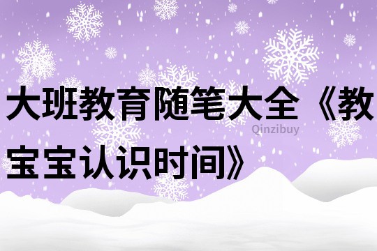 大班教育隨筆大全《教寶寶認(rèn)識時間》