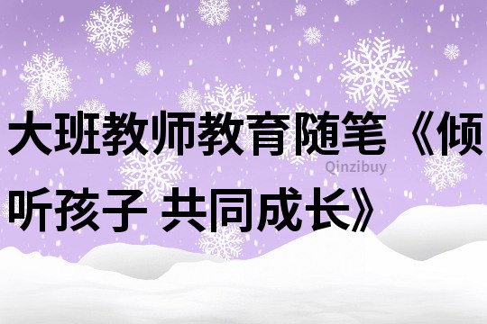 大班教師教育隨筆《傾聽孩子 共同成長》
