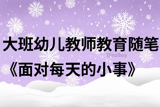 大班幼兒教師教育隨筆《面對每天的小事》