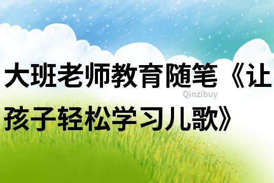 大班老師教育隨筆《讓孩子輕松學習兒歌》