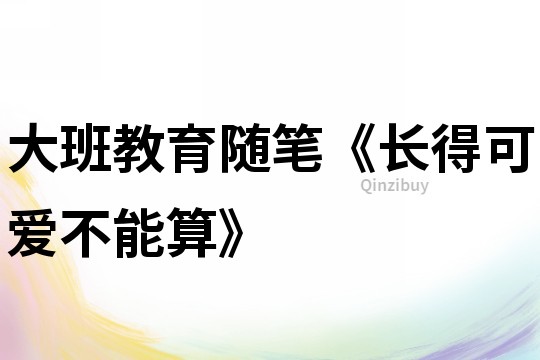 大班教育隨筆《長得可愛不能算》