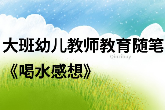 大班幼兒教師教育隨筆《喝水感想》