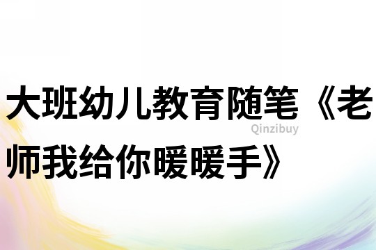 大班幼兒教育隨筆《老師我給你暖暖手》