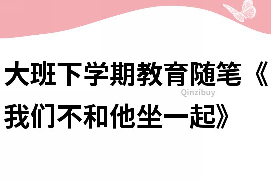 大班下學期教育隨筆《我們不和他坐一起》
