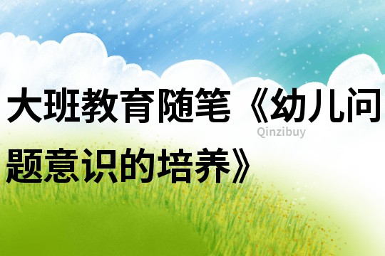 大班教育隨筆《幼兒問題意識的培養》