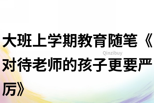 大班上學(xué)期教育隨筆《對(duì)待老師的孩子更要嚴(yán)厲》