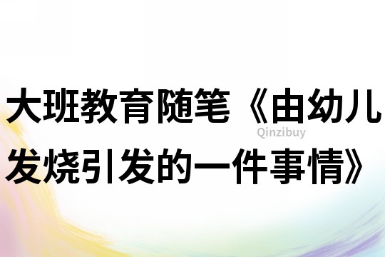 大班教育隨筆《由幼兒發燒引發的一件事情》