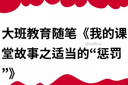大班教育隨筆《我的課堂故事之適當的“懲罰”》