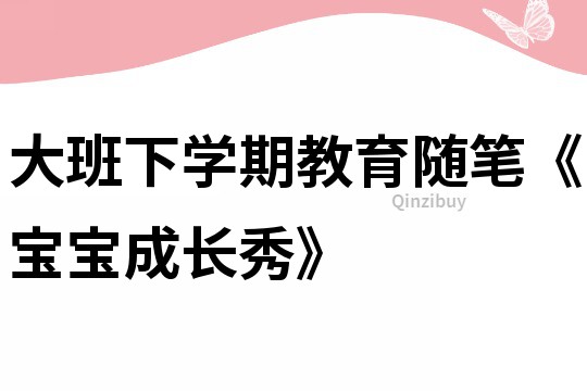 大班下學(xué)期教育隨筆《寶寶成長秀》