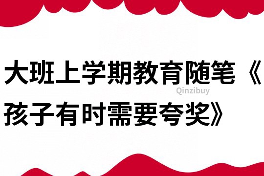 大班上學期教育隨筆《孩子有時需要夸獎》
