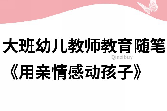大班幼兒教師教育隨筆《用親情感動孩子》