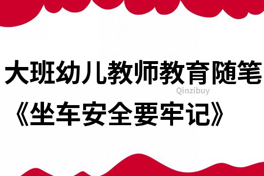大班幼兒教師教育隨筆《坐車安全要牢記》