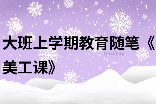 大班上學期教育隨筆《美工課》
