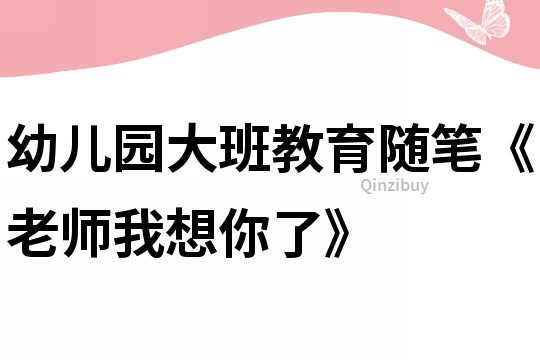 幼兒園大班教育隨筆《老師我想你了》