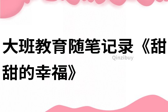 大班教育隨筆記錄《甜甜的幸福》