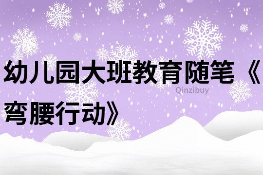 幼兒園大班教育隨筆《彎腰行動》