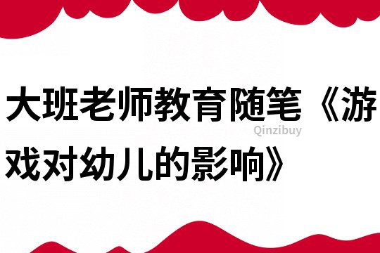 大班老師教育隨筆《游戲對幼兒的影響》