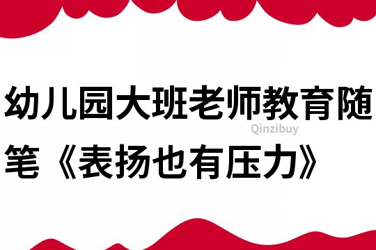 幼兒園大班老師教育隨筆《表揚(yáng)也有壓力》