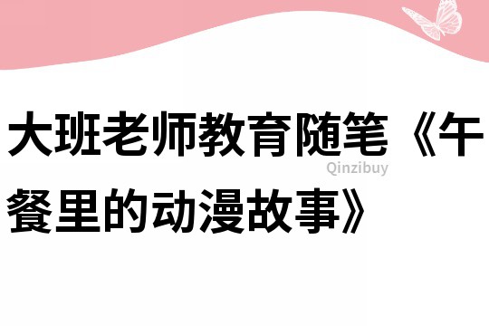 大班老師教育隨筆《午餐里的動漫故事》