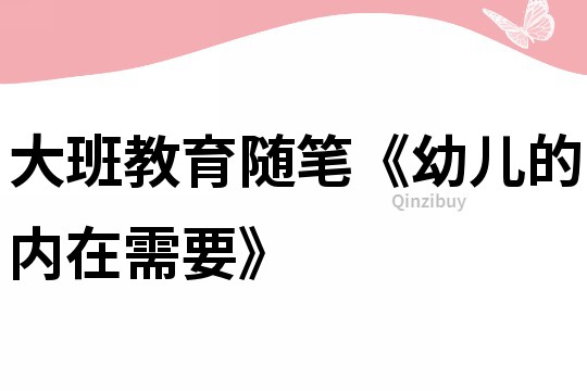 大班教育隨筆《幼兒的內在需要》
