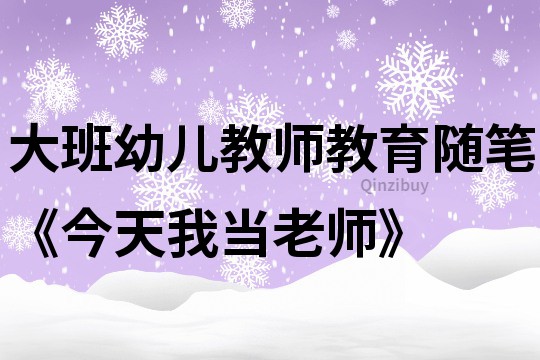 大班幼兒教師教育隨筆《今天我當老師》