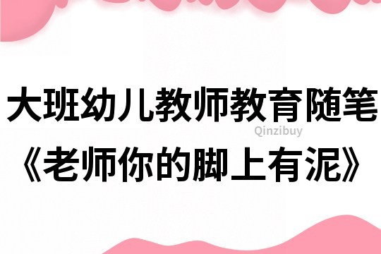 大班幼兒教師教育隨筆《老師你的腳上有泥》