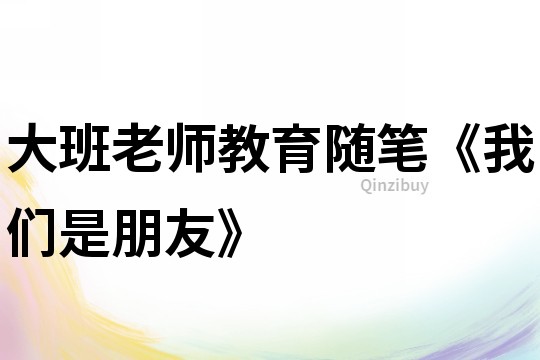大班老師教育隨筆《我們是朋友》